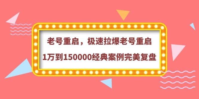 老号重启，极速拉爆老号重启1万到150000经典案例完美复盘-62网赚