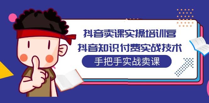 抖音卖课实操培训营：抖音知识付费实战技术，手把手实战课-62创业网