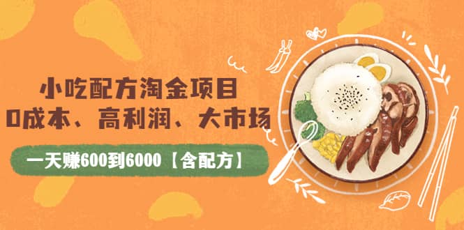 小吃配方淘金项目：0成本、高利润、大市场，一天赚600到6000【含配方】-62网赚