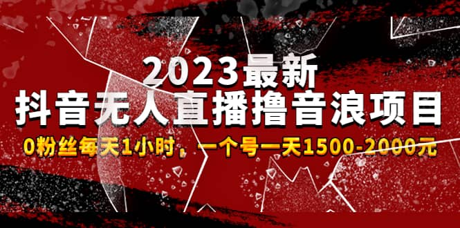 2023最新抖音无人直播撸音浪项目，0粉丝每天1小时，一个号一天1500-2000元-62网赚