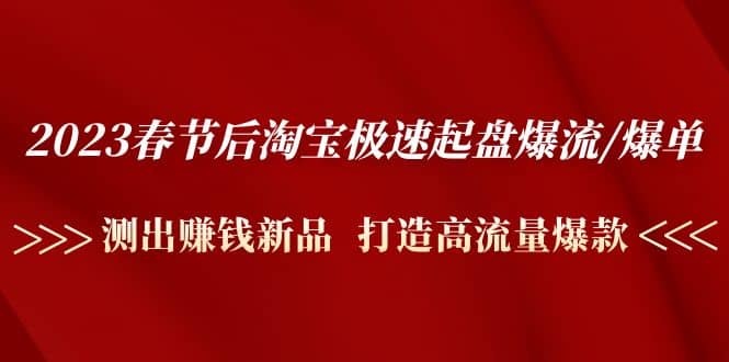 2023春节后淘宝极速起盘爆流/爆单：测出赚钱新品 打造高流量爆款-62网赚