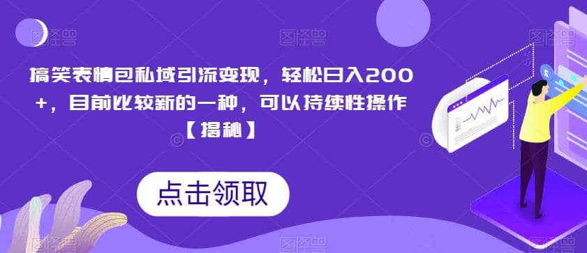 搞笑表情包私域引流变现，轻松日入200+，目前比较新的一种，可以持续性操作【揭秘】-62创业网