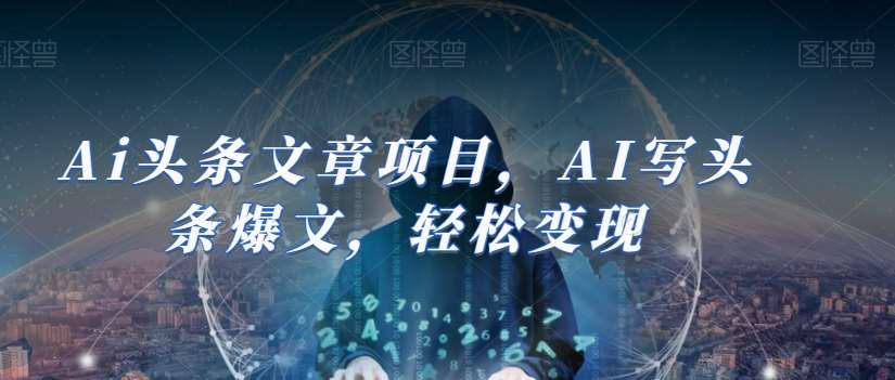 Ai头条文章项目，AI写头条爆文，轻松变现-62创业网