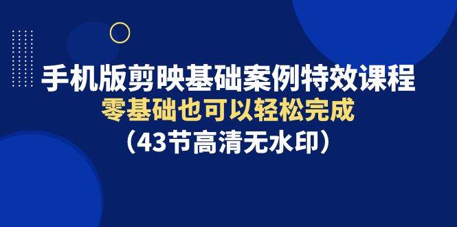 手机版剪映基础案例特效课程，零基础也可以轻松完成-62创业网