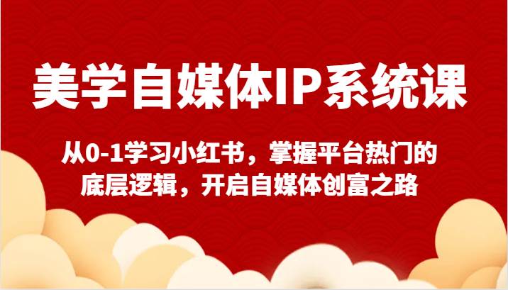 美学自媒体IP系统课-从0-1学习小红书，掌握平台热门的底层逻辑，开启自媒体创富之路-62创业网