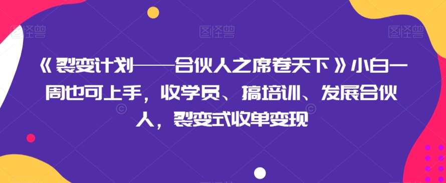 《裂变计划——合伙人之席卷天下》小白一周也可上手，收学员、搞培训、发展合伙人，裂变式收单变现-62创业网