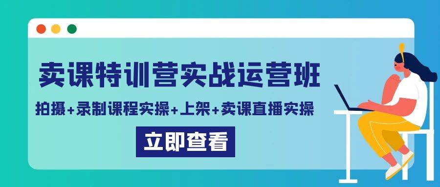 卖课特训营实战运营班：拍摄+录制课程实操+上架课程+卖课直播实操-62创业网