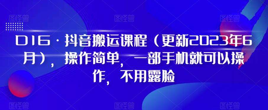 D1G·抖音搬运课程（更新2023年10月），操作简单，一部手机就可以操作，不用露脸-62创业网