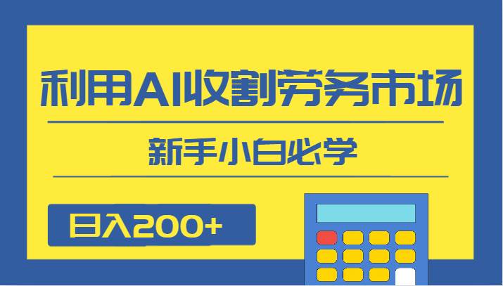 日入200+，利用AI收割劳务市场的项目，新手小白必学-62创业网