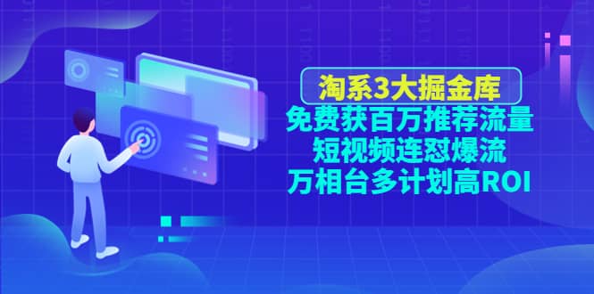 淘系3大掘金库：免费获百万推荐流量+短视频连怼爆流+万相台多计划高ROI-62网赚