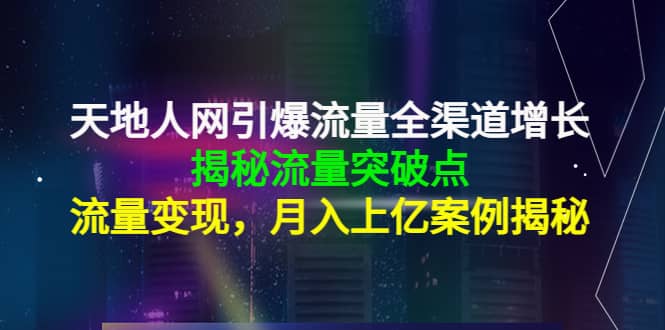 天地人网引爆流量全渠道增长：揭秘流量突然破点，流量变现-62网赚