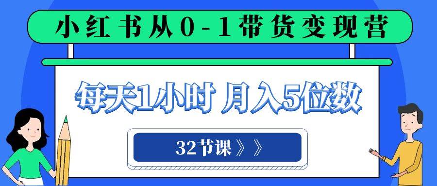 （8081期）小红书 0-1带货变现营，每天1小时，轻松月入5位数（32节课）-62创业网