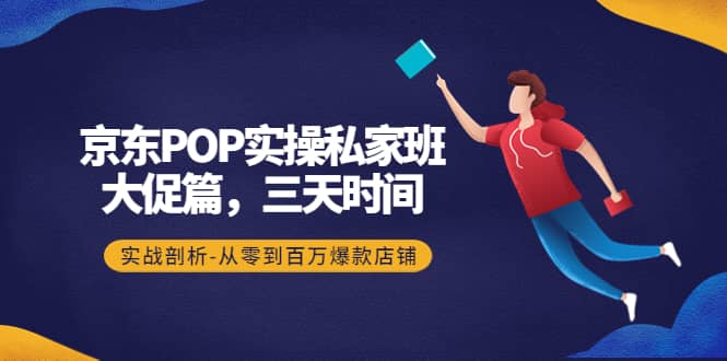 京东POP实操私家班：大促篇，3天时间，实战剖析-从零到百万爆款店铺-62网赚