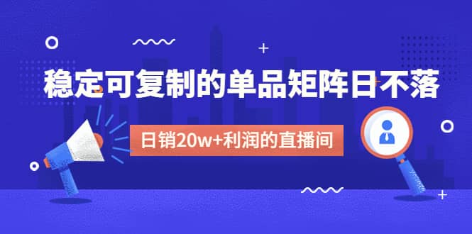 某电商线下课程，稳定可复制的单品矩阵日不落，做一个日销20w+利润的直播间-62创业网