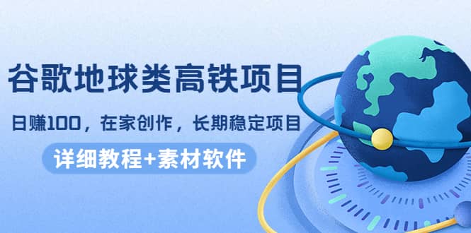 谷歌地球类高铁项目，在家创作，长期稳定项目（教程+素材软件）-62网赚