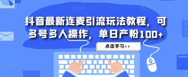 抖音最新连麦引流玩法教程，可多号多人操作-62网赚