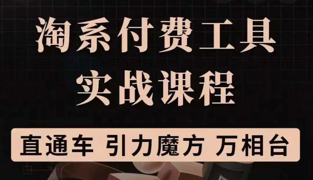 淘系付费工具实战课程【直通车、引力魔方】战略优化，实操演练（价值1299）-62网赚