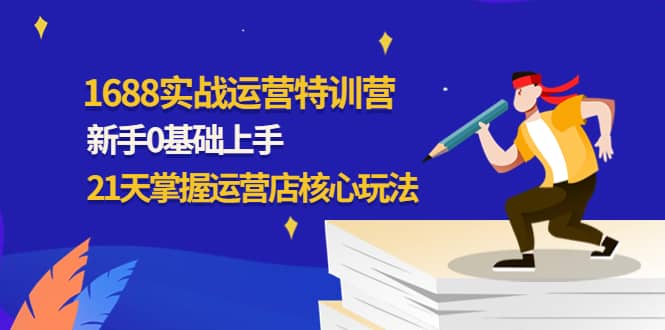 1688实战特训营：新手0基础上手，21天掌握运营店核心玩法-62网赚