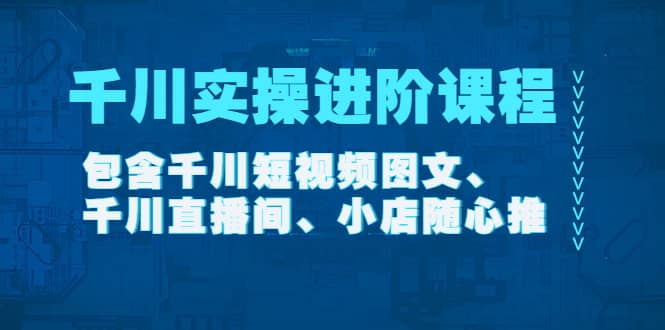 千川实操进阶课程（11月更新）包含千川短视频图文、千川直播间、小店随心推-62网赚