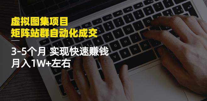 虚拟图集项目：矩阵站群自动化成交，3-5个月实现快速赚钱月入1W+左右-62网赚