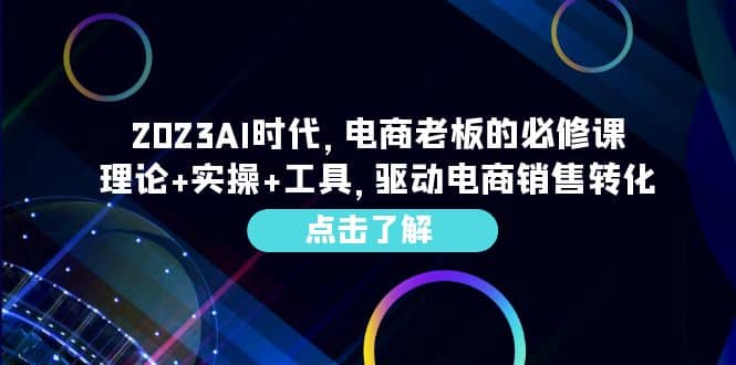 2023AI·时代，电商老板的必修课，理论+实操+工具，驱动电商销售转化-62创业网