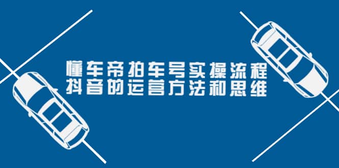 懂车帝拍车号实操流程：抖音的运营方法和思维（价值699元）-62网赚