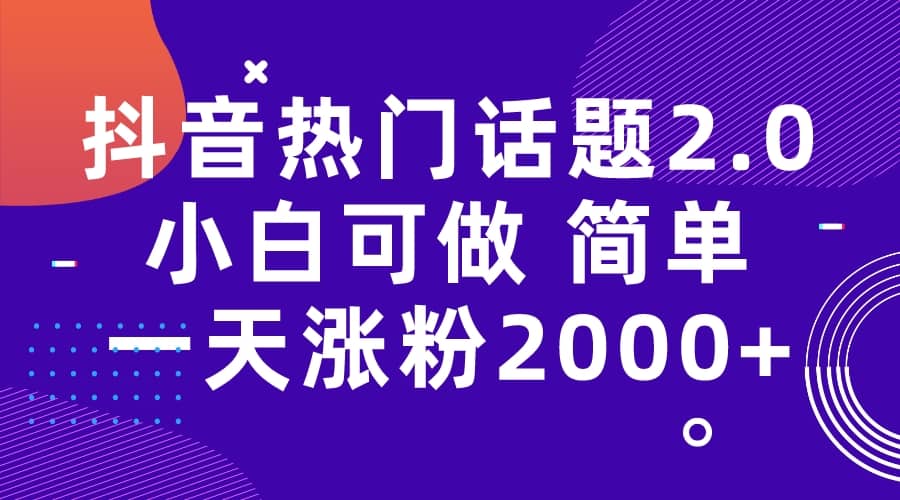 抖音热门话题玩法2.0，一天涨粉2000+（附软件+素材）-62创业网