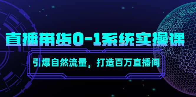 直播带货0-1系统实操课，引爆自然流量，打造百万直播间-62创业网