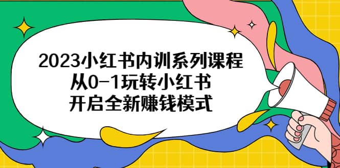 2023小红书内训系列课程，从0-1玩转小红书，开启全新赚钱模式-62创业网