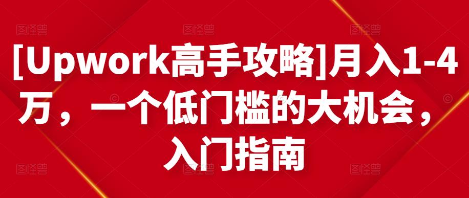 [Upwork高手攻略]月入1-4万，一个低门槛的大机会，入门指南-62创业网