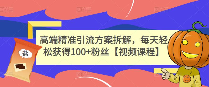 高端精准引流方案拆解，每天轻松获得100+粉丝【视频课程】-62网赚