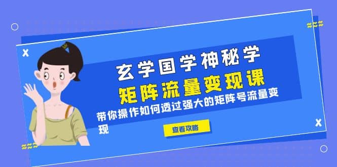 玄学国学神秘学矩阵·流量变现课，带你操作如何透过强大的矩阵号流量变现-62创业网