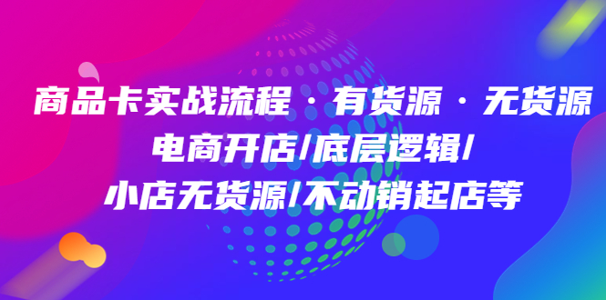 商品卡实战流程·有货源无货源 电商开店/底层逻辑/小店无货源/不动销起店等-62网赚