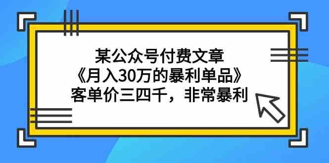 某公众号付费文章《月入30万的暴利单品》客单价三四千，非常暴利-62创业网