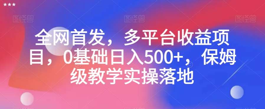 全网首发，多平台收益项目，0基础日入500+，保姆级教学实操落地【揭秘】-62创业网