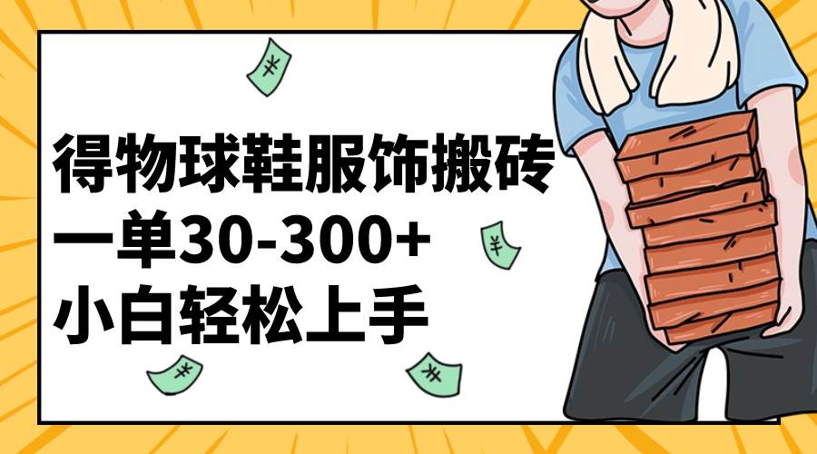 （8319期）得物球鞋服饰搬砖一单30-300+ 小白轻松上手-62创业网