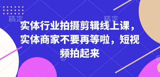 实体行业拍摄剪辑线上课，实体商家不要再等啦，短视频拍起来-62创业网