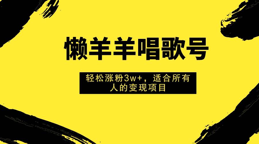 （7721期）懒羊羊唱歌号，轻松涨粉3w+，适合所有人的变现项目！-62网赚