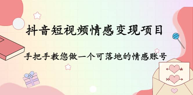 抖音短视频情感变现项目：手把手教您做一个可落地的情感账号-62网赚