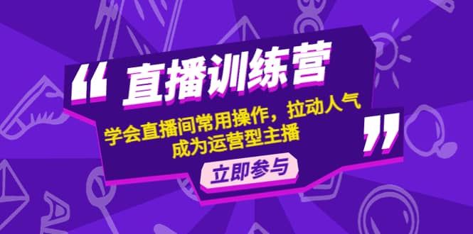 直播训练营：学会直播间常用操作，拉动人气，成为运营型主播-62创业网