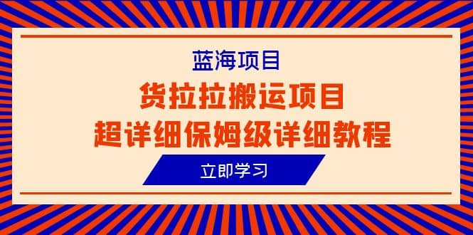 蓝海项目，货拉拉搬运项目超详细保姆级详细教程（6节课）-62创业网