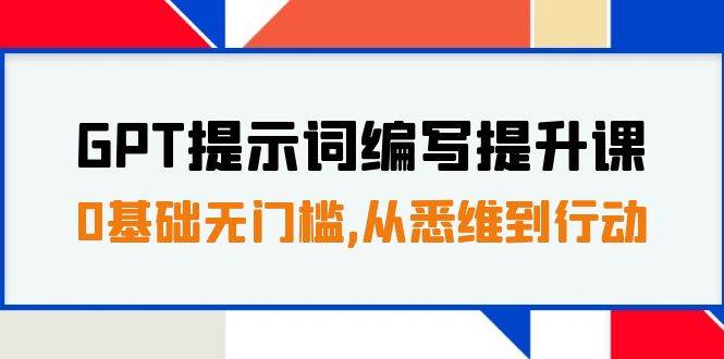 GPT提示词编写提升课，0基础无门槛，从悉维到行动，30天16个课时-62网赚