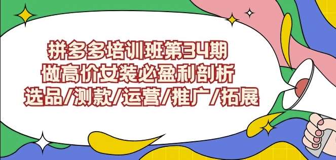 拼多多培训班第34期：做高价女装必盈利剖析选品/测款/运营/推广/拓展-62创业网