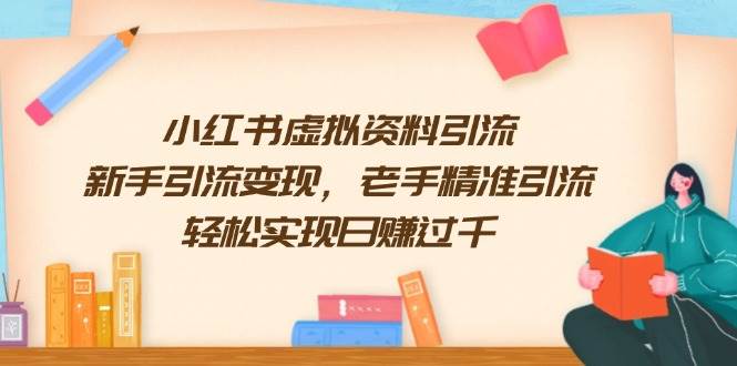 （13995期）小红书虚拟资料引流，新手引流变现，老手精准引流，轻松实现日赚过千-62创业网