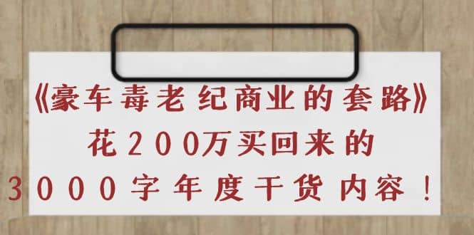 《豪车毒老纪 商业的套路》花200万买回来的，3000字年度干货内容-62网赚