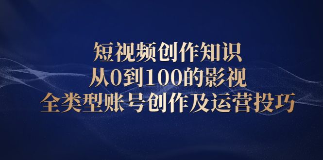 短视频创作知识，从0到100的影视全类型账号创作及运营投巧-62创业网