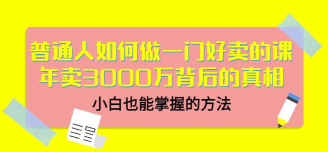 普通人如何做一门好卖的课：年卖3000万背后的真相，小白也能掌握的方法！-62创业网