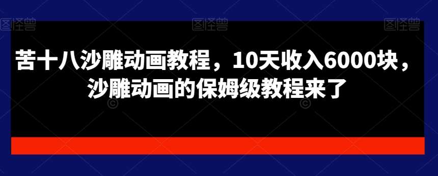 苦十八沙雕动画教程，10天收入6000块，沙雕动画的保姆级教程来了-62创业网