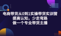 电商带货从0到1实操带货实训营:提高认知,少走弯路,做一个专业带货主播-62网赚