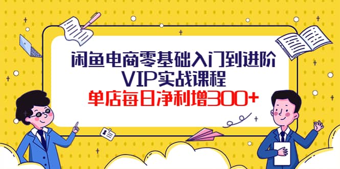 闲鱼电商零基础入门到进阶VIP实战课程-62网赚